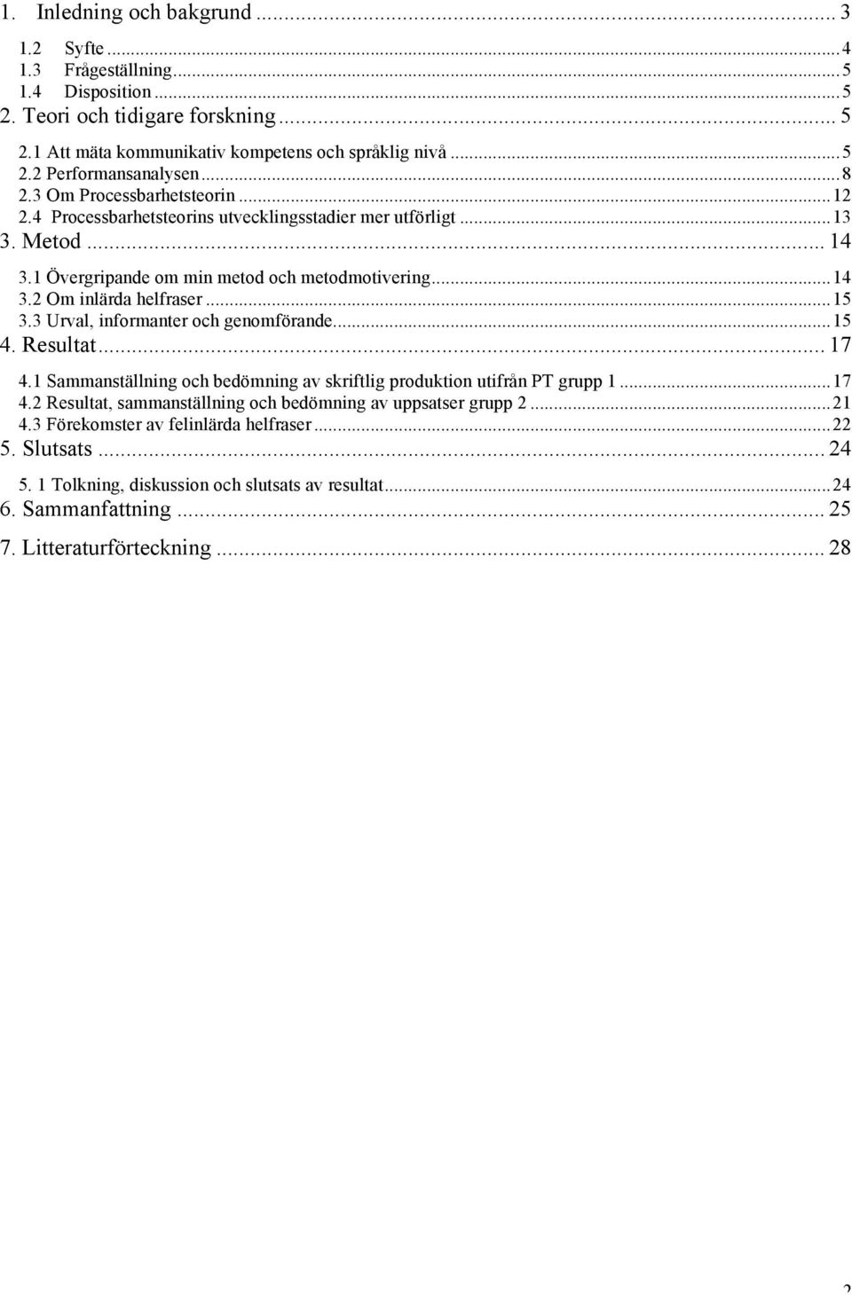 .. 15 3.3 Urval, informanter och genomförande... 15 4. Resultat... 17 4.1 Sammanställning och bedömning av skriftlig produktion utifrån PT grupp 1... 17 4.2 Resultat, sammanställning och bedömning av uppsatser grupp 2.