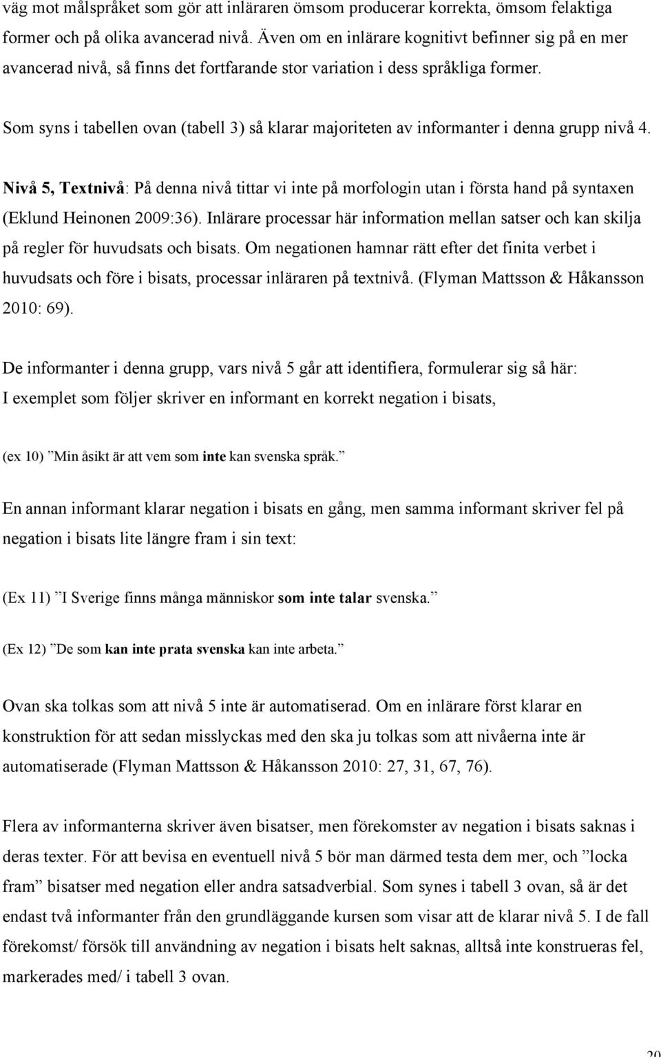 Som syns i tabellen ovan (tabell 3) så klarar majoriteten av informanter i denna grupp nivå 4.