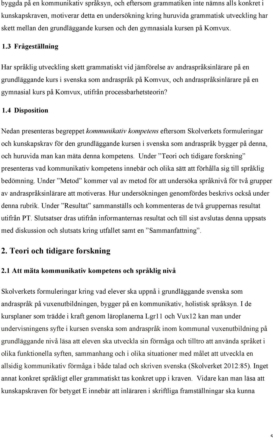 3 Frågeställning Har språklig utveckling skett grammatiskt vid jämförelse av andraspråksinlärare på en grundläggande kurs i svenska som andraspråk på Komvux, och andraspråksinlärare på en gymnasial