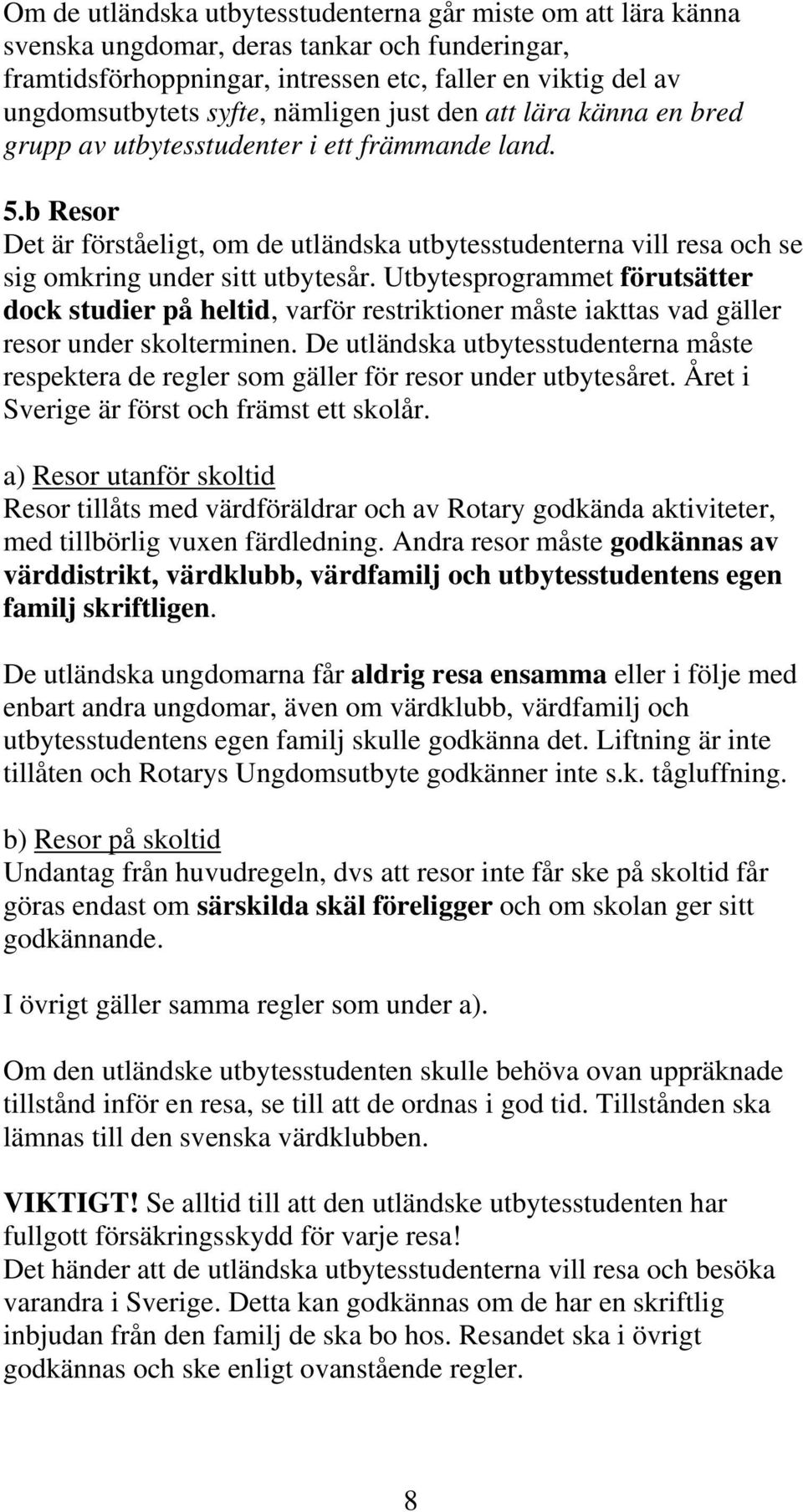 b Resor Det är förståeligt, om de utländska utbytesstudenterna vill resa och se sig omkring under sitt utbytesår.