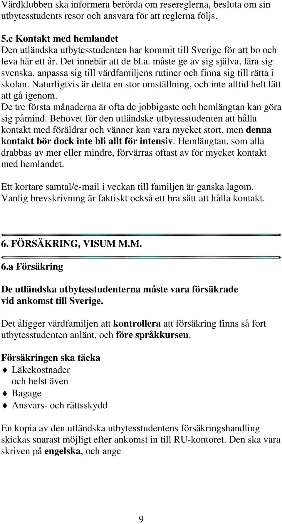 Naturligtvis är detta en stor omställning, och inte alltid helt lätt att gå igenom. De tre första månaderna är ofta de jobbigaste och hemlängtan kan göra sig påmind.