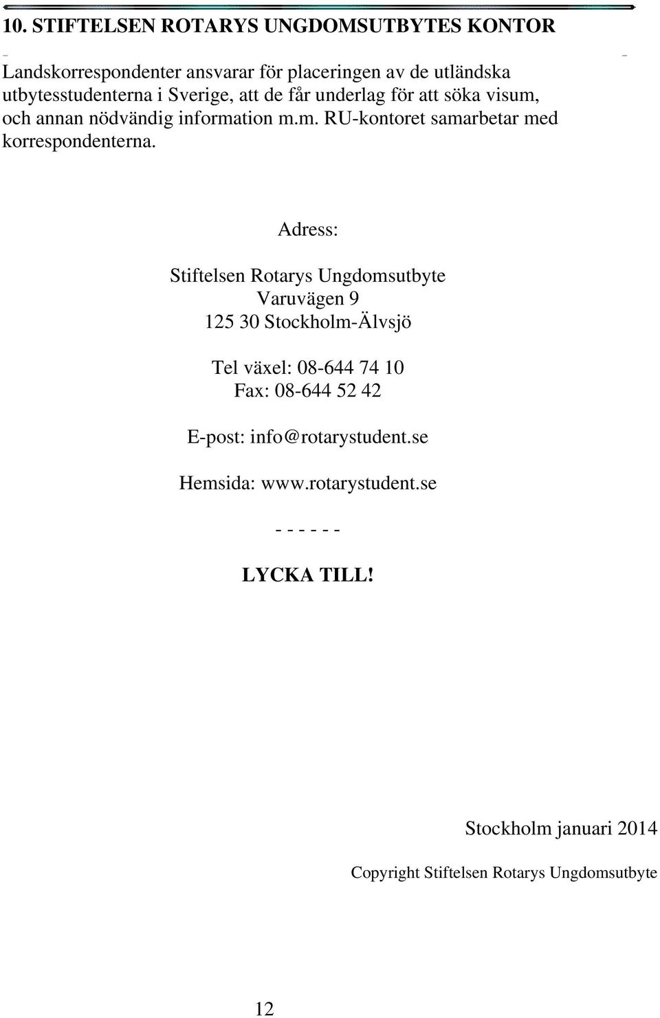 Adress: Stiftelsen Rotarys Ungdomsutbyte Varuvägen 9 125 30 Stockholm-Älvsjö Tel växel: 08-644 74 10 Fax: 08-644 52 42 E-post: