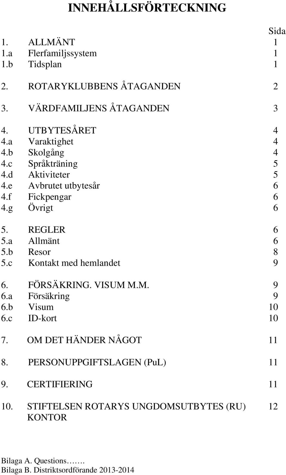 REGLER 6 5.a Allmänt 6 5.b Resor 8 5.c Kontakt med hemlandet 9 6. FÖRSÄKRING. VISUM M.M. 9 6.a Försäkring 9 6.b Visum 10 6.c ID-kort 10 7.