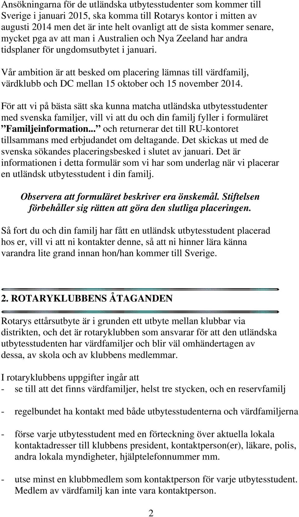 Vår ambition är att besked om placering lämnas till värdfamilj, värdklubb och DC mellan 15 oktober och 15 november 2014.