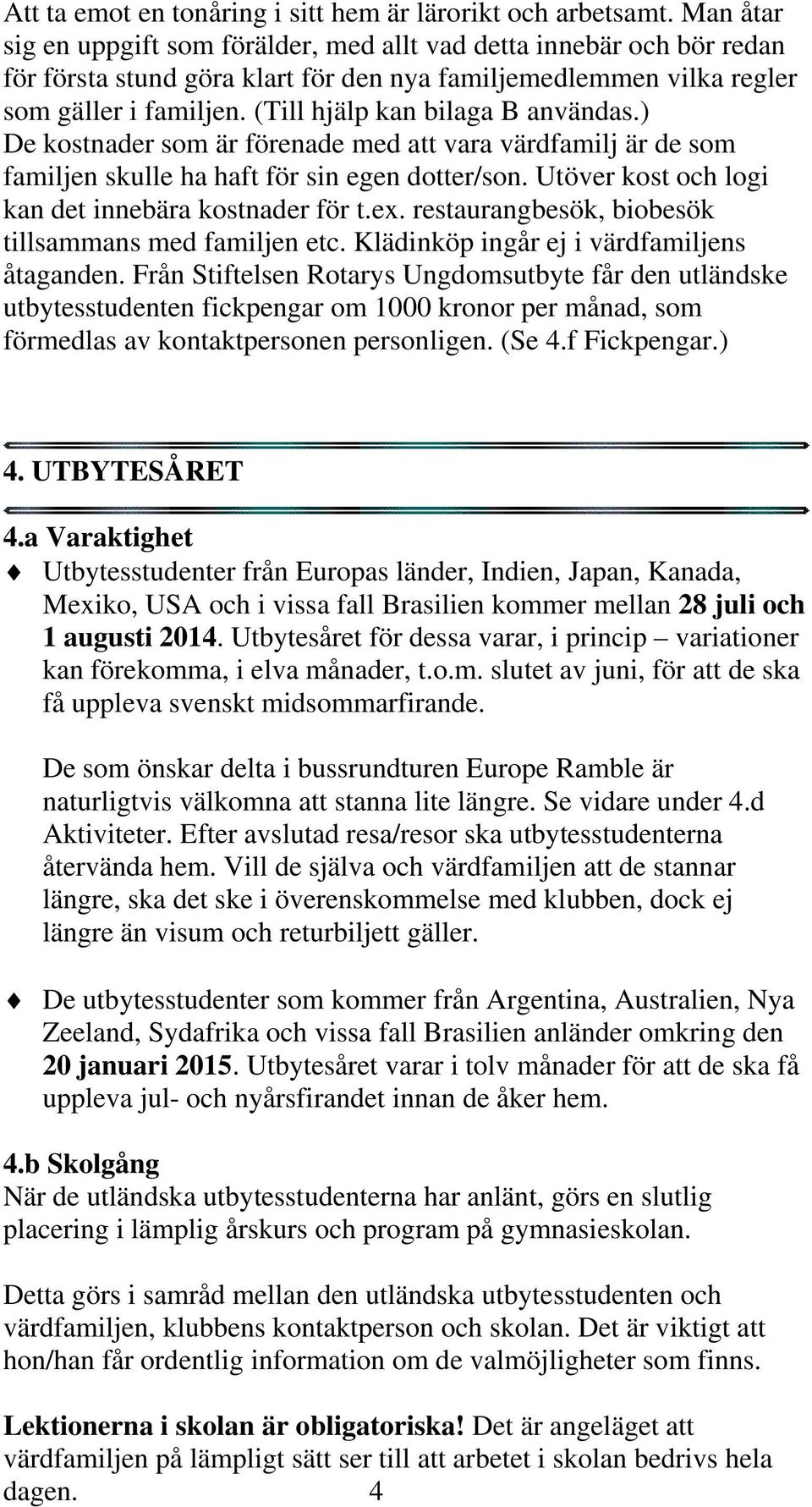 (Till hjälp kan bilaga B användas.) De kostnader som är förenade med att vara värdfamilj är de som familjen skulle ha haft för sin egen dotter/son.