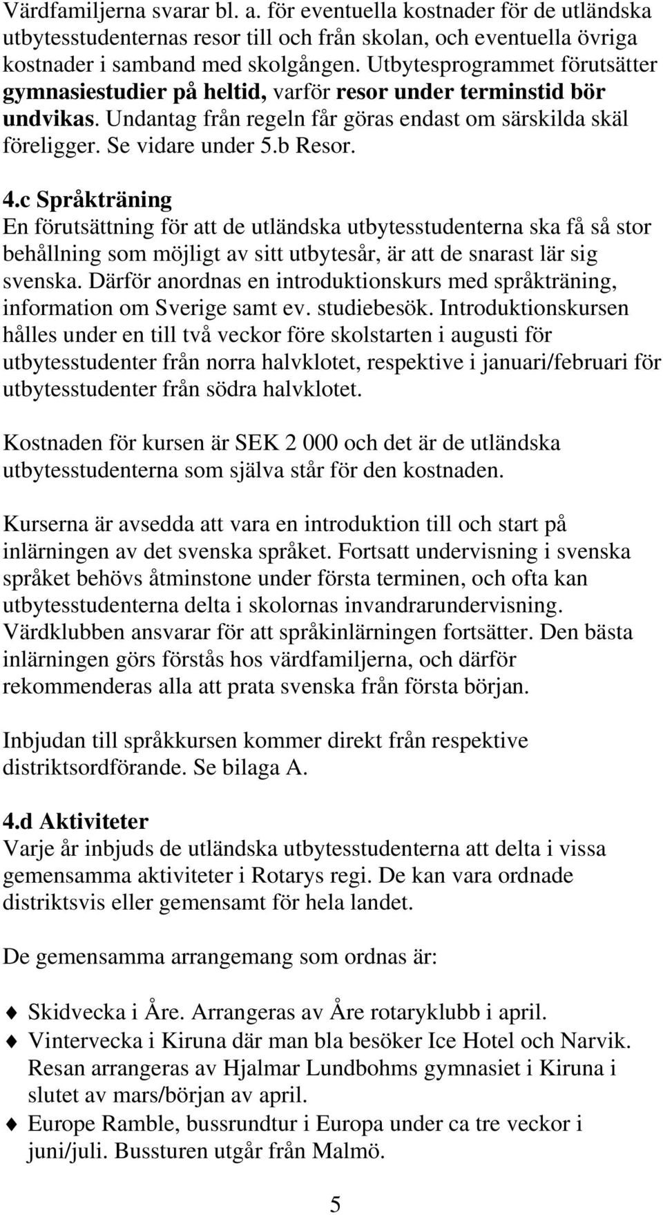 c Språkträning En förutsättning för att de utländska utbytesstudenterna ska få så stor behållning som möjligt av sitt utbytesår, är att de snarast lär sig svenska.