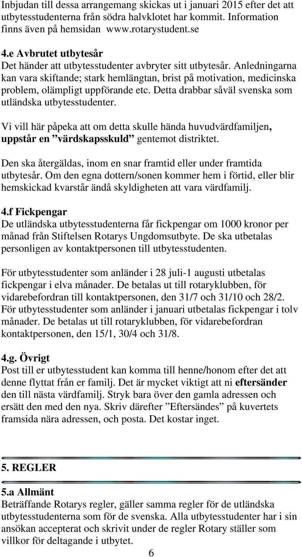 Detta drabbar såväl svenska som utländska utbytesstudenter. Vi vill här påpeka att om detta skulle hända huvudvärdfamiljen, uppstår en värdskapsskuld gentemot distriktet.