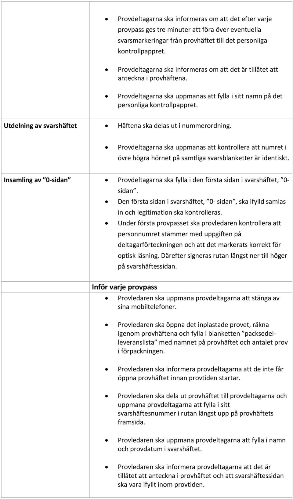 Utdelning av svarshäftet Häftena ska delas ut i nummerordning. Provdeltagarna ska uppmanas att kontrollera att numret i övre högra hörnet på samtliga svarsblanketter är identiskt.