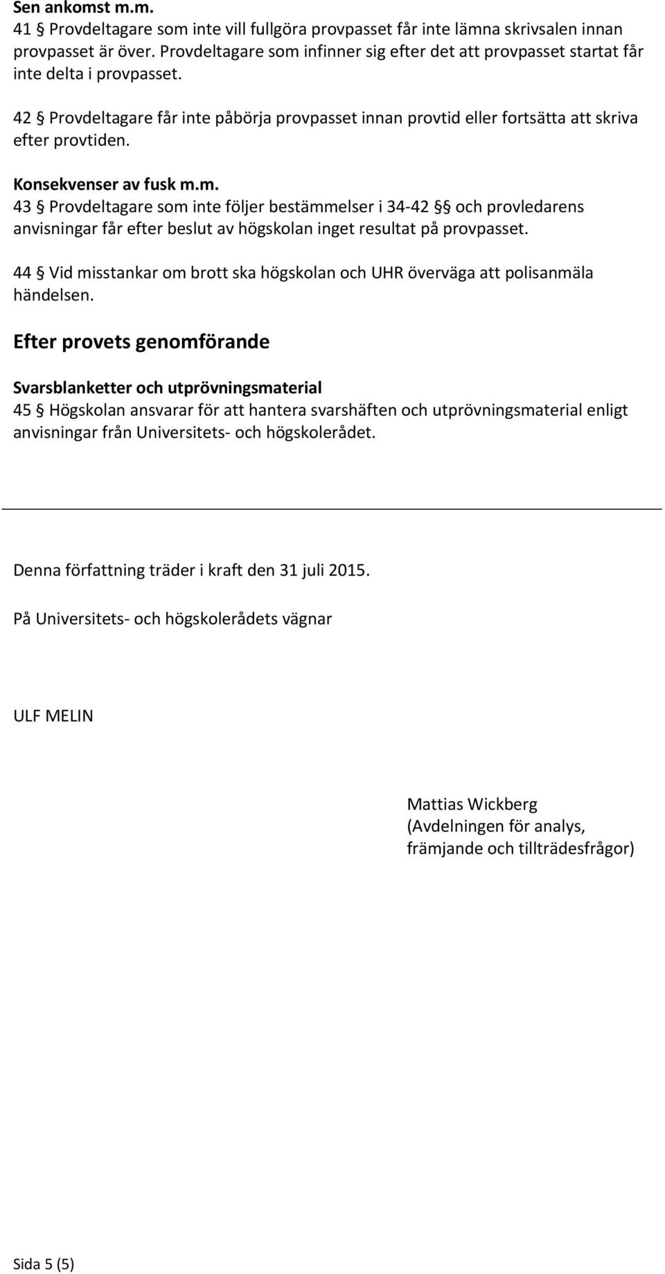 Konsekvenser av fusk m.m. 43 Provdeltagare som inte följer bestämmelser i 34-42 och provledarens anvisningar får efter beslut av högskolan inget resultat på provpasset.