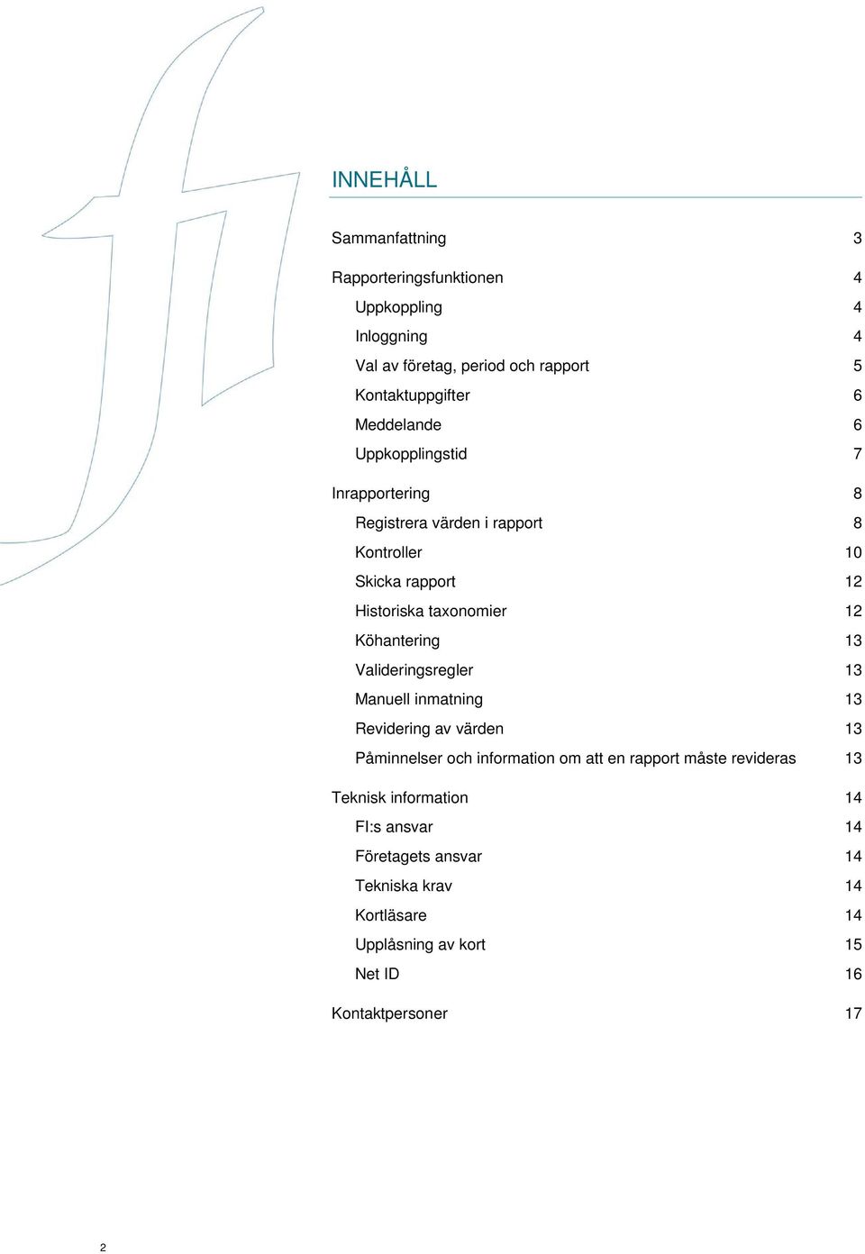 Köhantering 13 Valideringsregler 13 Manuell inmatning 13 Revidering av värden 13 Påminnelser och information om att en rapport måste