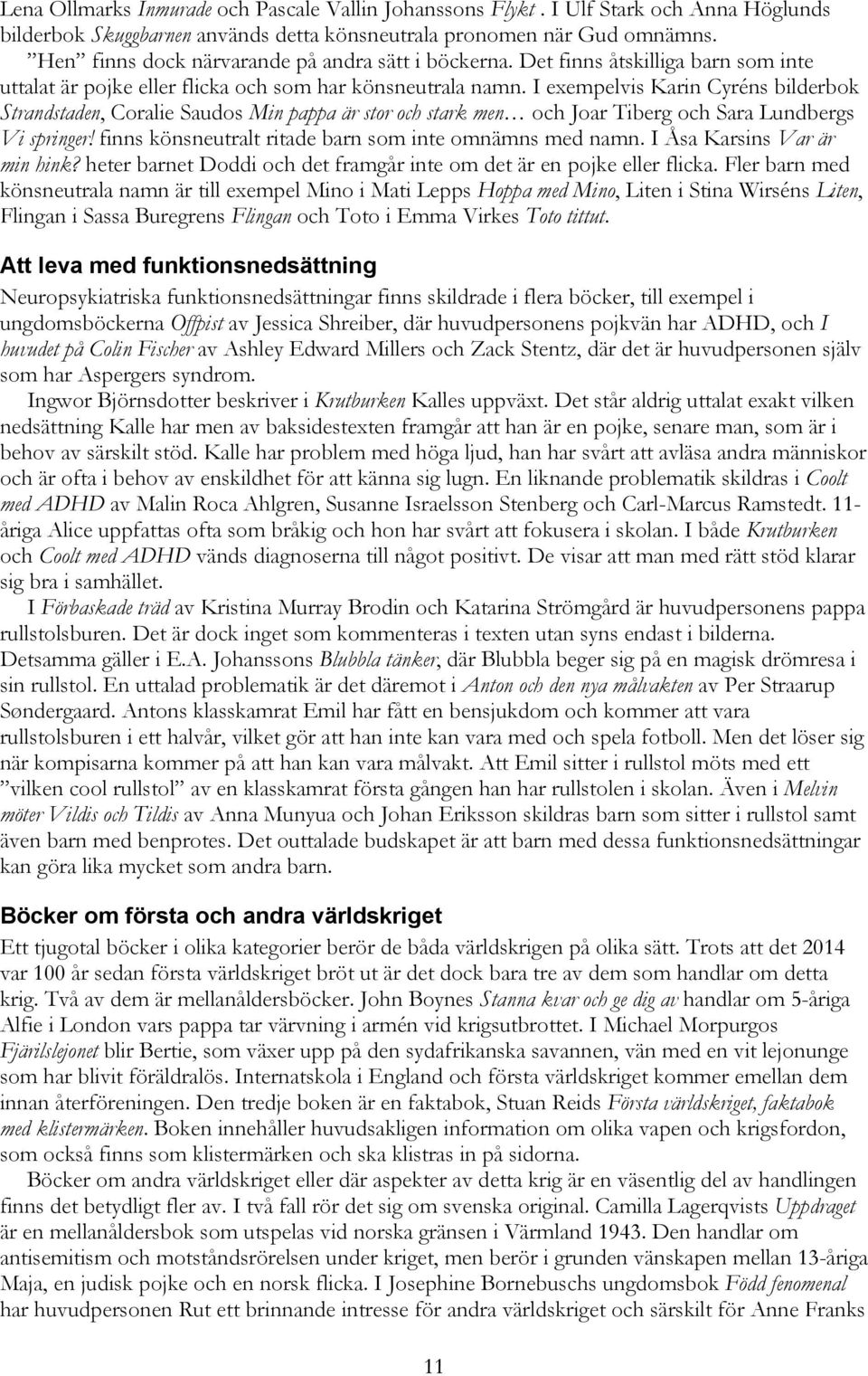 I exempelvis Karin Cyréns bilderbok Strandstaden, Coralie Saudos Min pappa är stor och stark men och Joar Tiberg och Sara Lundbergs Vi springer!