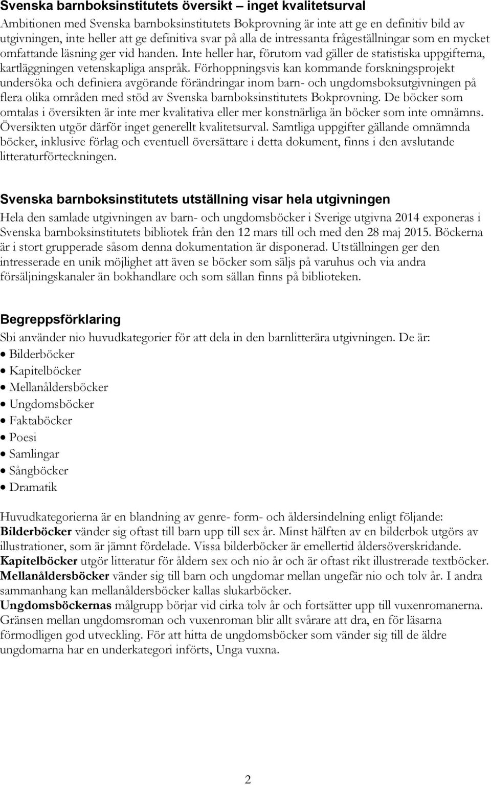 Förhoppningsvis kan kommande forskningsprojekt undersöka och definiera avgörande förändringar inom barn- och ungdomsboksutgivningen på flera olika områden med stöd av Svenska barnboksinstitutets