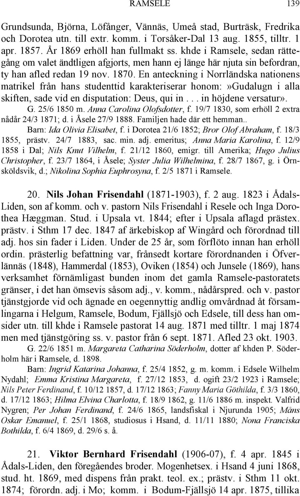 En anteckning i Norrländska nationens matrikel från hans studenttid karakteriserar honom:»gudalugn i alla skiften, sade vid en disputation: Deus, qui in... in höjdene versatur». G. 25/6 1850 m.