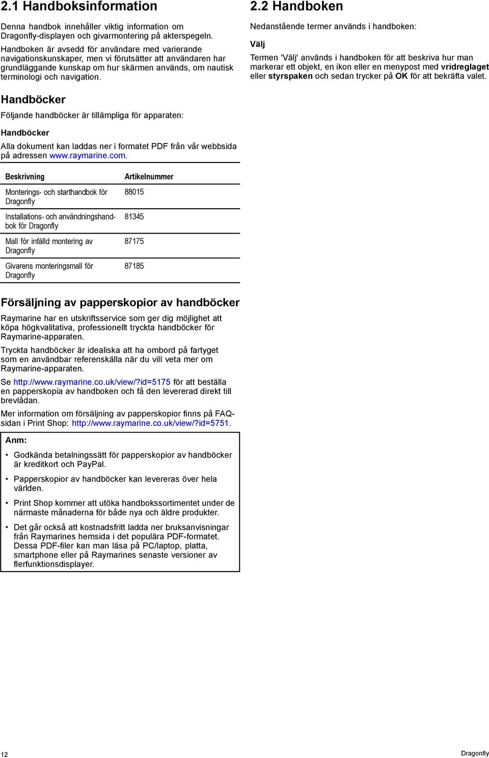 2 Handboken Nedanstående termer används i handboken: Välj Termen 'Välj' används i handboken för att beskriva hur man markerar ett objekt, en ikon eller en menypost med vridreglaget eller styrspaken