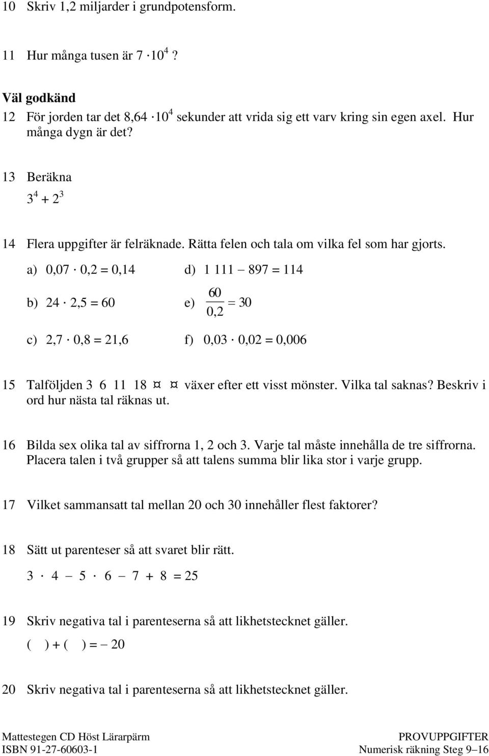 a) 0,07 0, = 0,14 d) 1 111 97 = 114 60 b) 4,5 = 60 e) 30 0, c),7 0, = 1,6 f) 0,03 0,0 = 0,006 15 Talföljden 3 6 11 1 växer efter ett visst mönster. Vilka tal saknas?