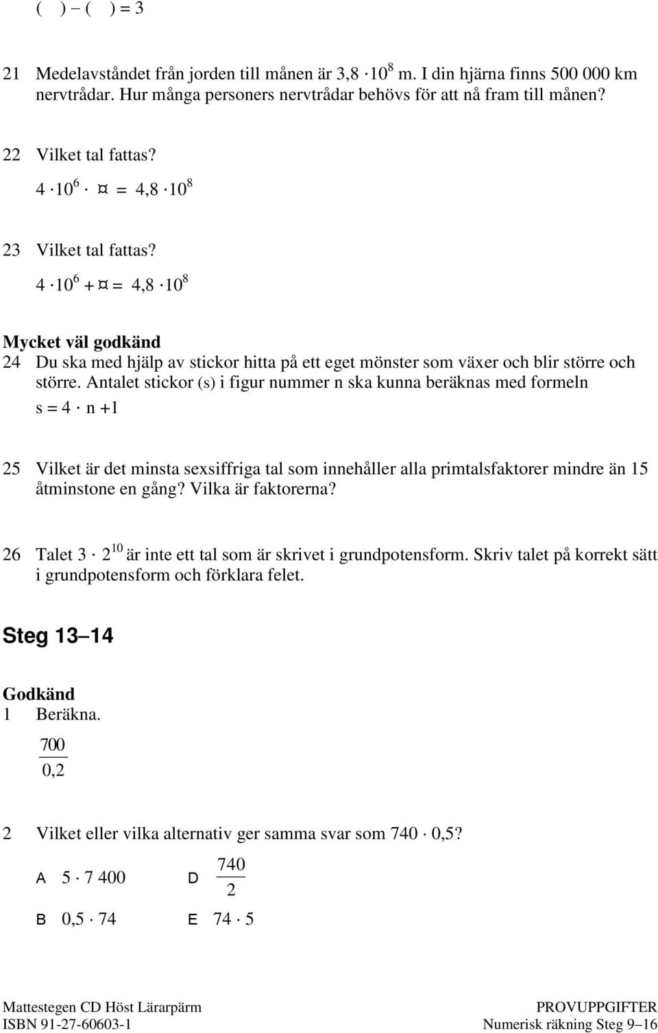 Antalet stickor (s) i figur nummer n ska kunna beräknas med formeln s = 4 n +1 5 Vilket är det minsta sexsiffriga tal som innehåller alla primtalsfaktorer mindre än 15 åtminstone en gång?