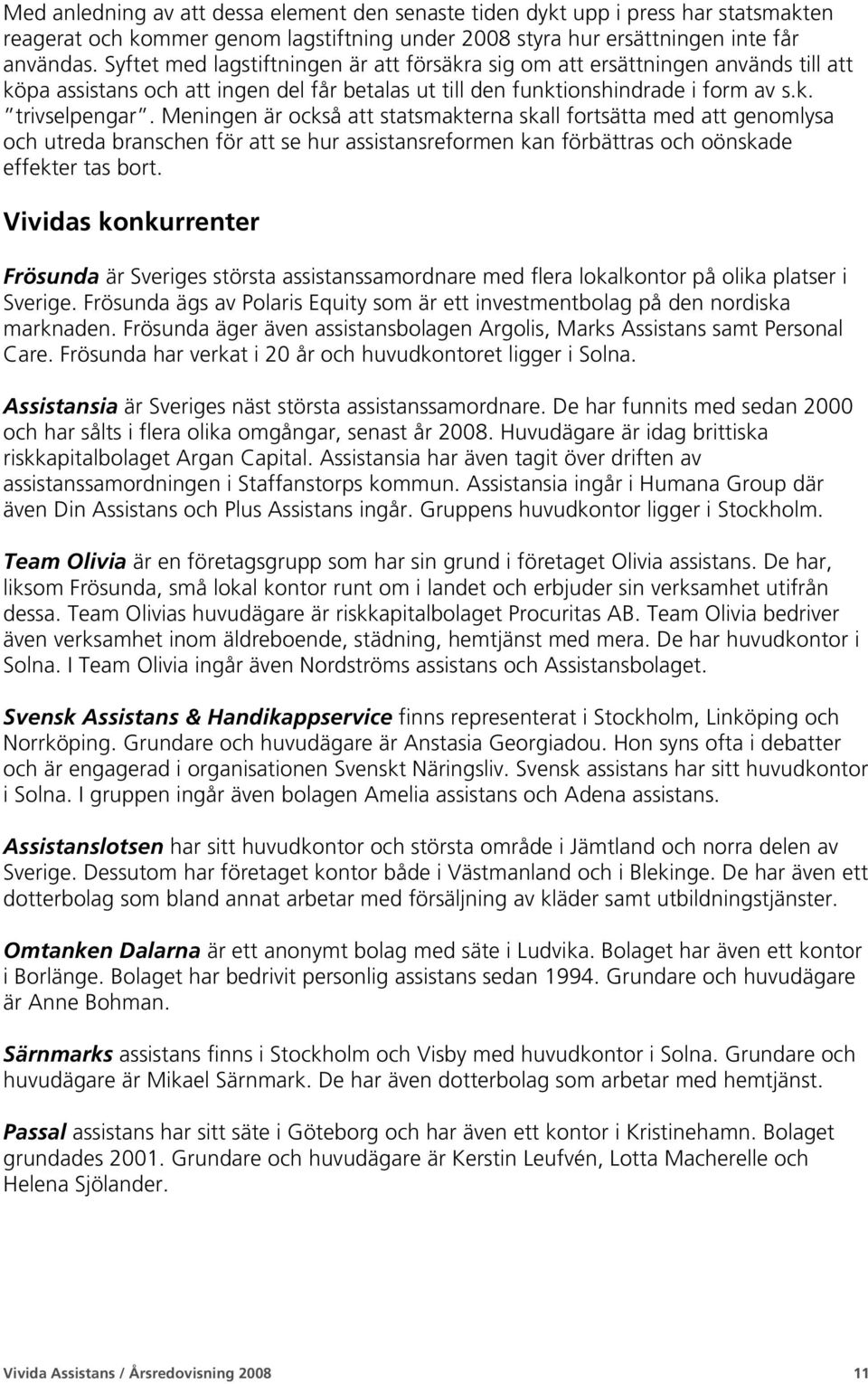 Meningen är också att statsmakterna skall fortsätta med att genomlysa och utreda branschen för att se hur assistansreformen kan förbättras och oönskade effekter tas bort.