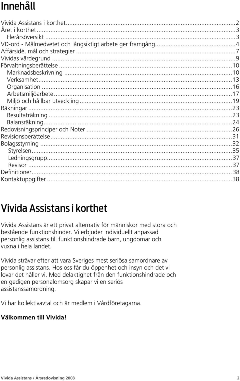 .. 23 Balansräkning... 24 Redovisningsprinciper och Noter... 26 Revisionsberättelse... 31 Bolagsstyrning... 32 Styrelsen... 35 Ledningsgrupp... 37 Revisor... 37 Definitioner... 38 Kontaktuppgifter.