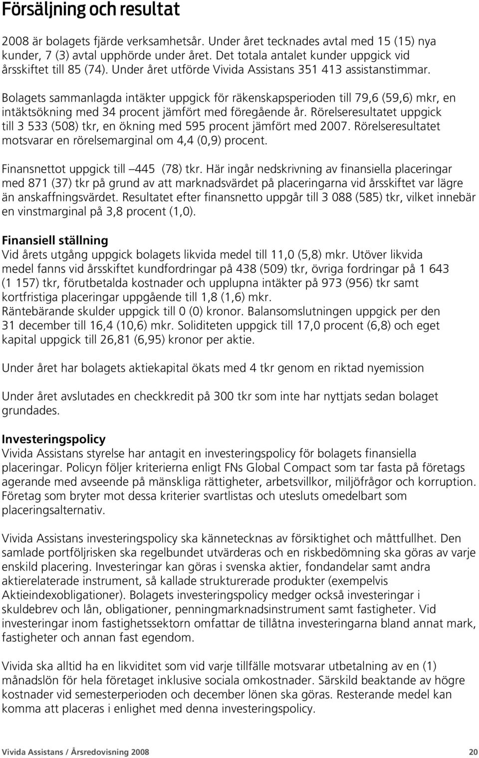 Bolagets sammanlagda intäkter uppgick för räkenskapsperioden till 79,6 (59,6) mkr, en intäktsökning med 34 procent jämfört med föregående år.