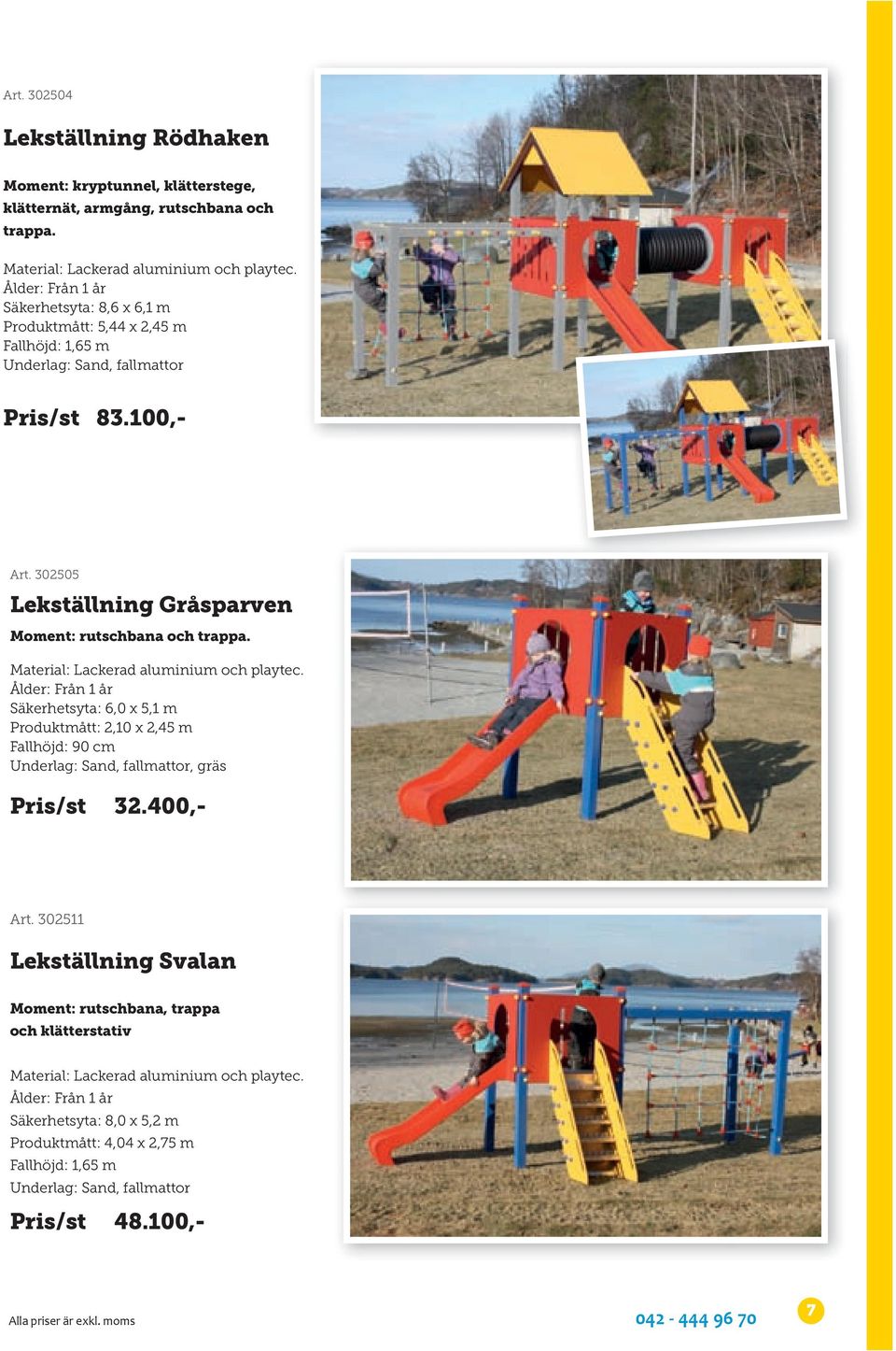 Material: Lackerad aluminium och playtec. Ålder: Från 1 år Säkerhetsyta: 6,0 x 5,1 m Produktmått: 2,10 x 2,45 m Fallhöjd: 90 cm Underlag: Sand, fallmattor, gräs Pris/st 32.400,- Art.