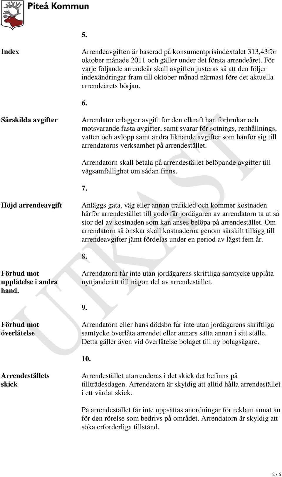 Särskilda avgifter Arrendator erlägger avgift för den elkraft han förbrukar och motsvarande fasta avgifter, samt svarar för sotnings, renhållnings, vatten och avlopp samt andra liknande avgifter som