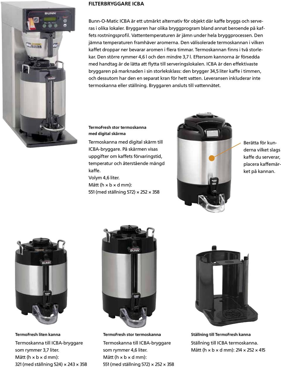 Den välisolerade termoskannan i vilken kaffet droppar ner bevarar aromen i flera timmar. Termoskannan finns i två storlekar. Den större rymmer 4,6 l och den mindre 3,7 l.