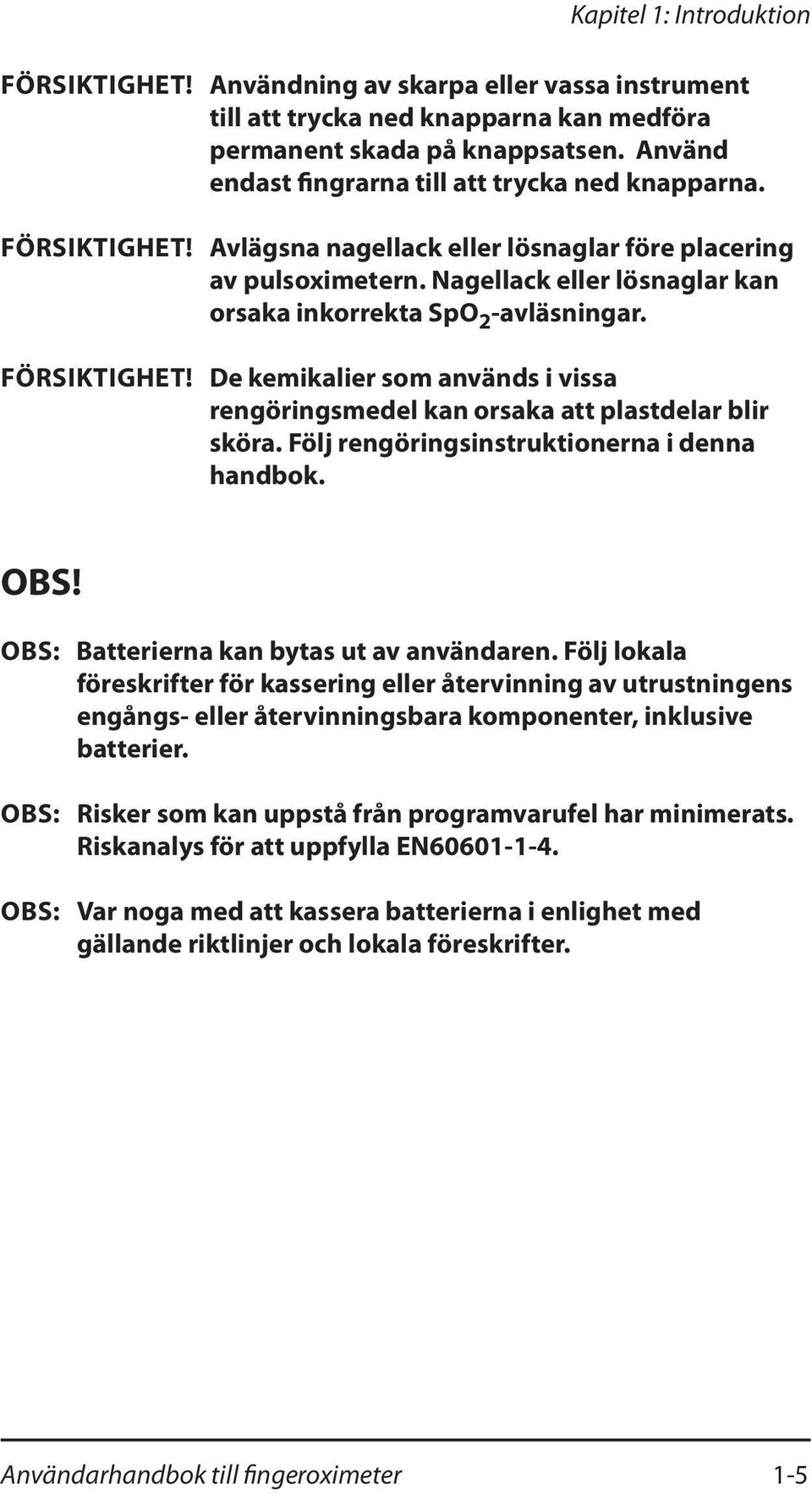 Nagellack eller lösnaglar kan orsaka inkorrekta SpO 2 -avläsningar. Försiktighet! De kemikalier som används i vissa rengöringsmedel kan orsaka att plastdelar blir sköra.