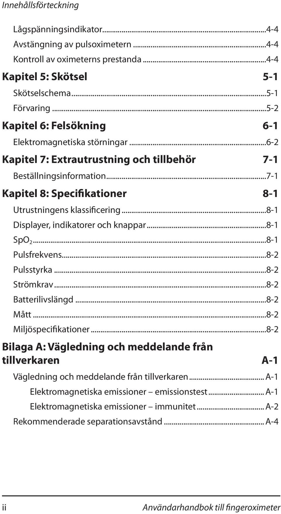 ..8-1 Displayer, indikatorer och knappar...8-1 SpO 2...8-1 Pulsfrekvens...8-2 Pulsstyrka...8-2 Strömkrav...8-2 Batterilivslängd...8-2 Mått...8-2 Miljöspecifikationer.