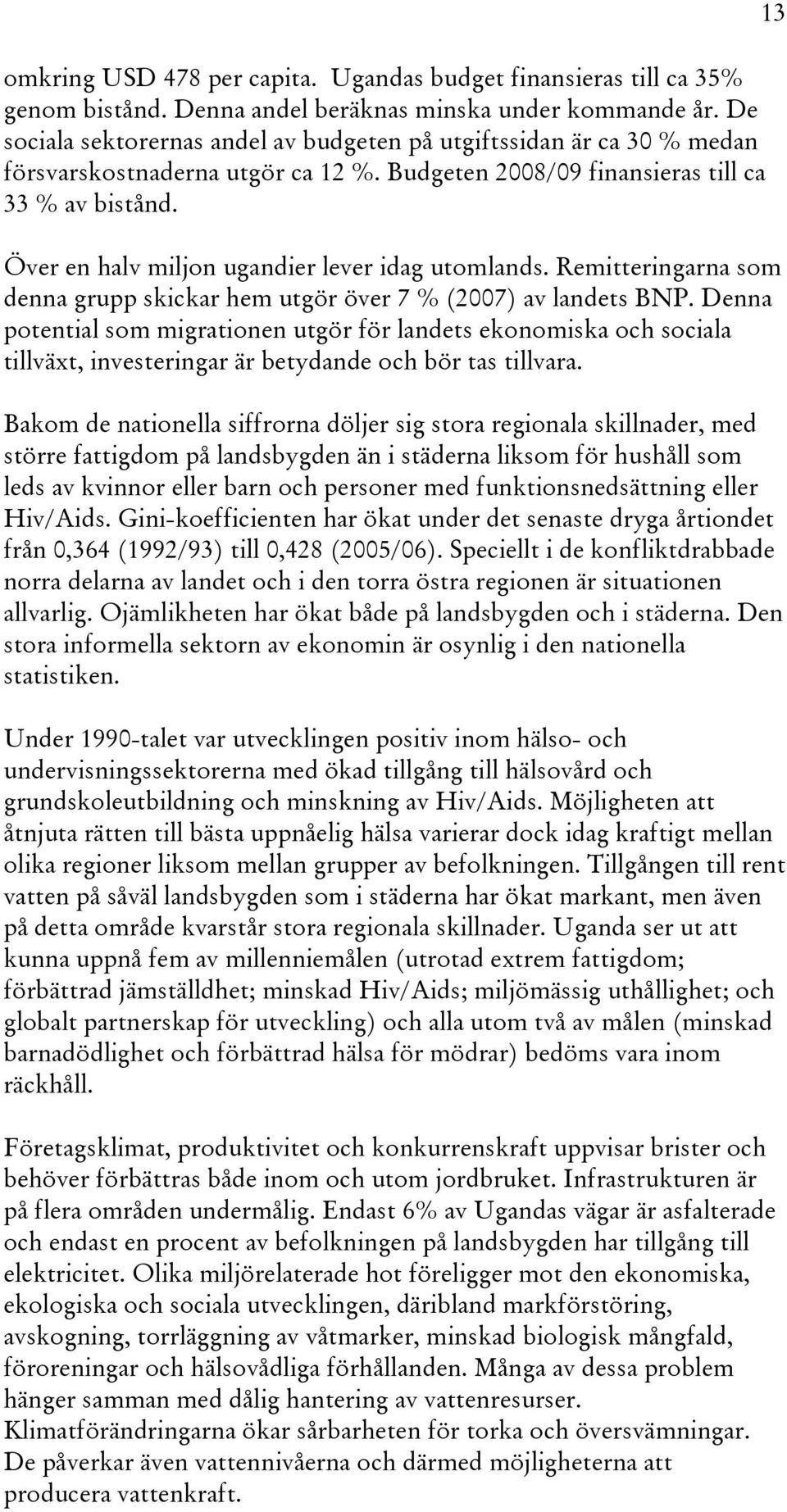 Över en halv miljon ugandier lever idag utomlands. Remitteringarna som denna grupp skickar hem utgör över 7 % (2007) av landets BNP.