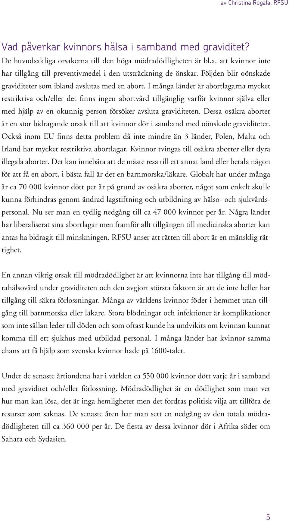 I många länder är abortlagarna mycket restriktiva och/eller det finns ingen abortvård tillgänglig varför kvinnor själva eller med hjälp av en okunnig person försöker avsluta graviditeten.