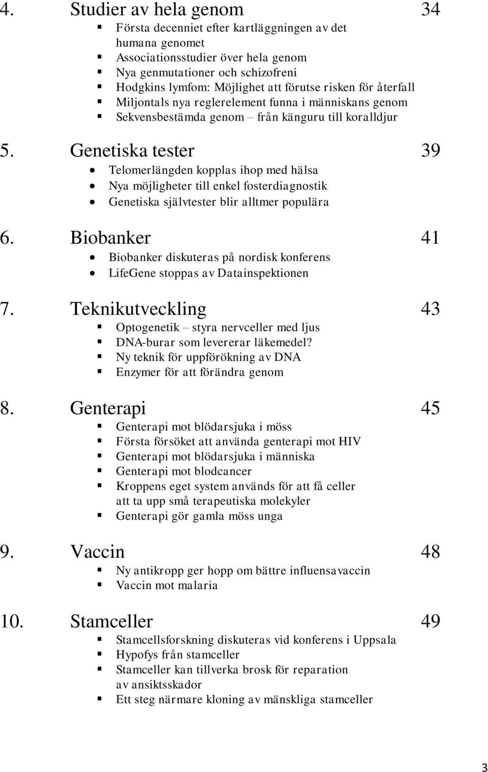 Genetiska tester 39 Telomerlängden kopplas ihop med hälsa Nya möjligheter till enkel fosterdiagnostik Genetiska självtester blir alltmer populära 6.