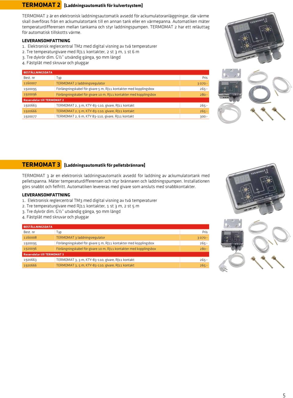 Elektronisk reglercentral TM2 med digital visning av två temperaturer 2. Tre temperaturgivare med RJ11 kontakter, 2 st 3 m, 1 st 6 m 3. Tre dykrör dim. G½ utvändig gänga, 90 mm längd 4.