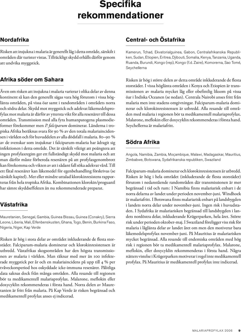 Afrika söder om Sahara Även om risken att insjukna i malaria varierar i olika delar av denna kontinent så kan den generellt sägas vara hög förutom i vissa höglänta områden, på vissa öar samt i