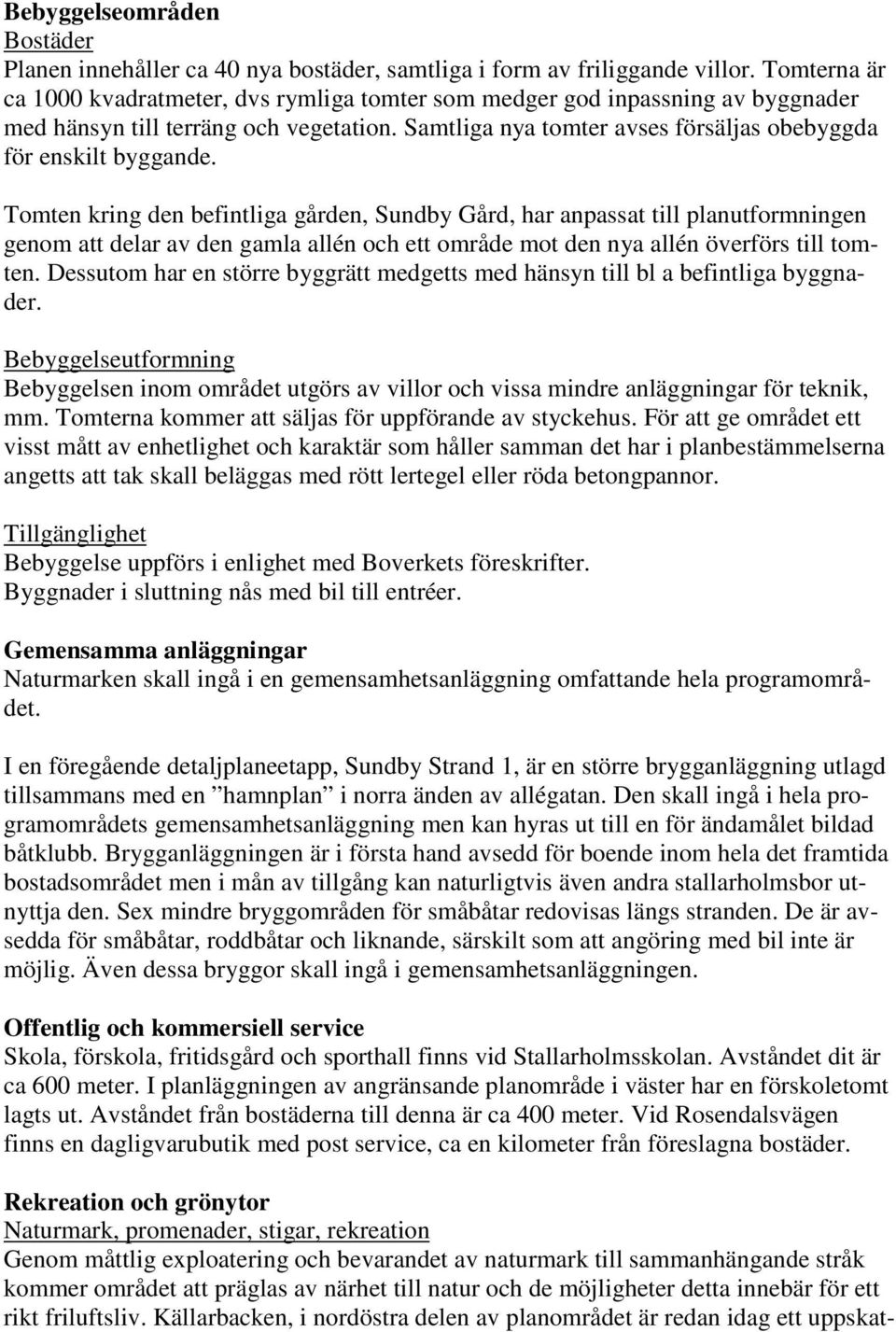 Tomten kring den befintliga gården, Sundby Gård, har anpassat till planutformningen genom att delar av den gamla allén och ett område mot den nya allén överförs till tomten.