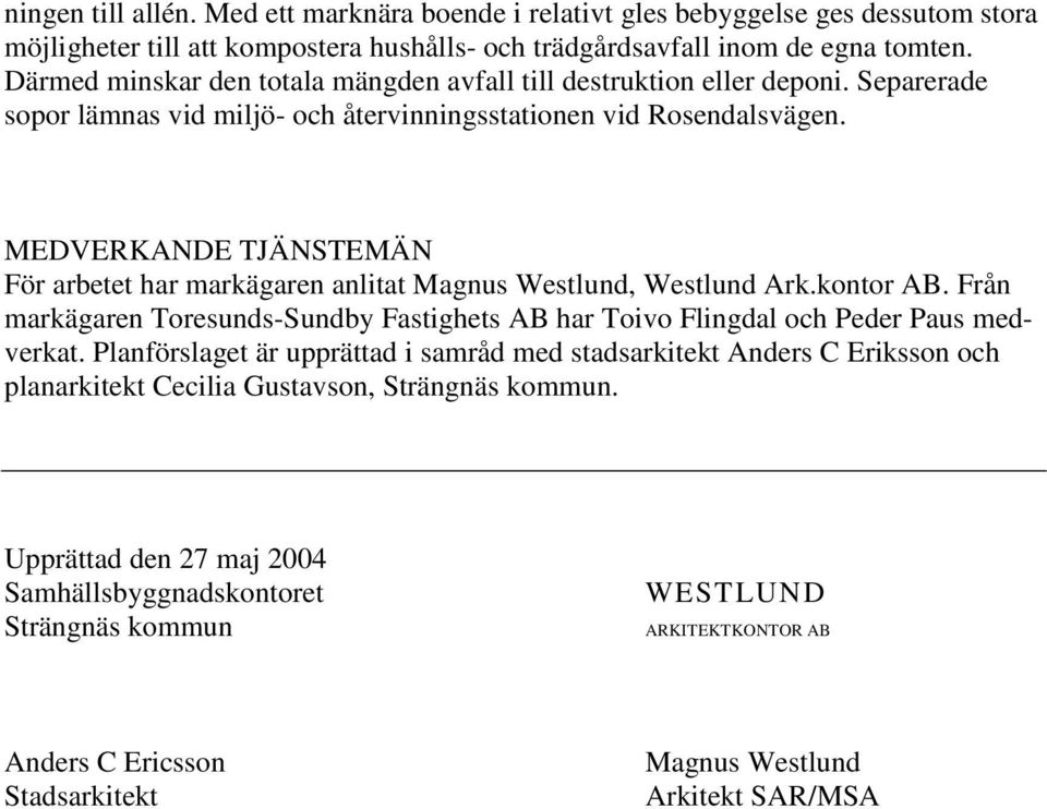 MDVRKAND TJÄNSTMÄN För arbetet har markägaren anlitat Magnus Westlund, Westlund Ark.kontor AB. Från markägaren Toresunds-Sundby Fastighets AB har Toivo Flingdal och Peder Paus medverkat.