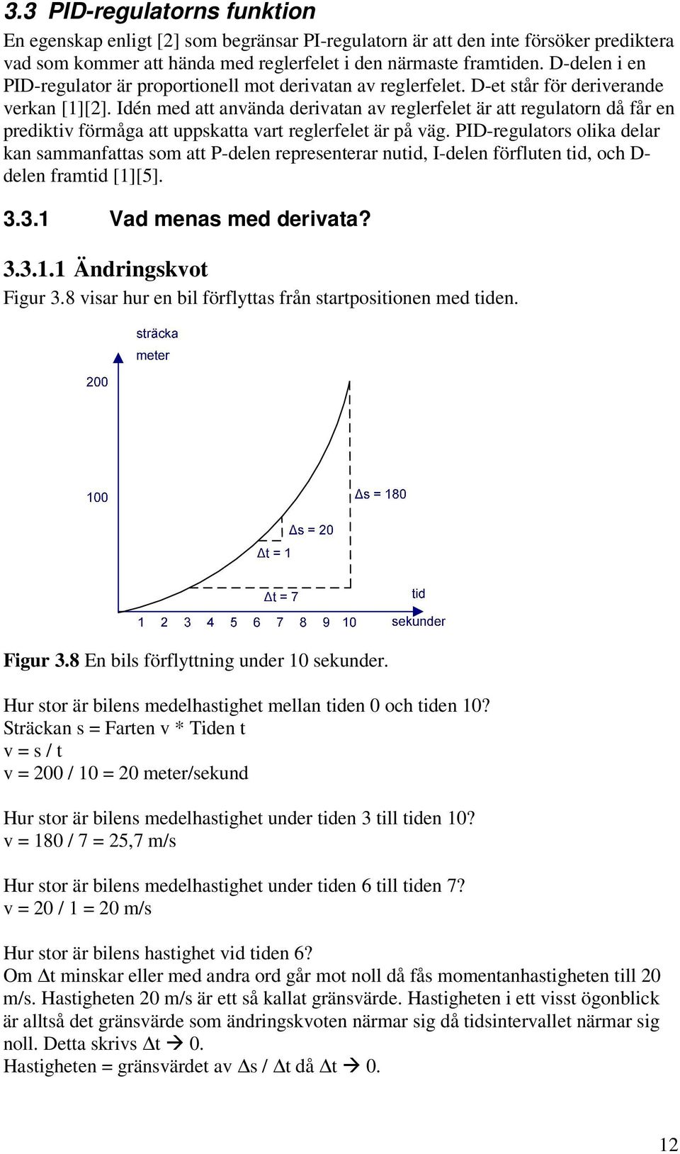 Idén med att använda derivatan av reglerfelet är att regulatorn då får en prediktiv förmåga att uppskatta vart reglerfelet är på väg.