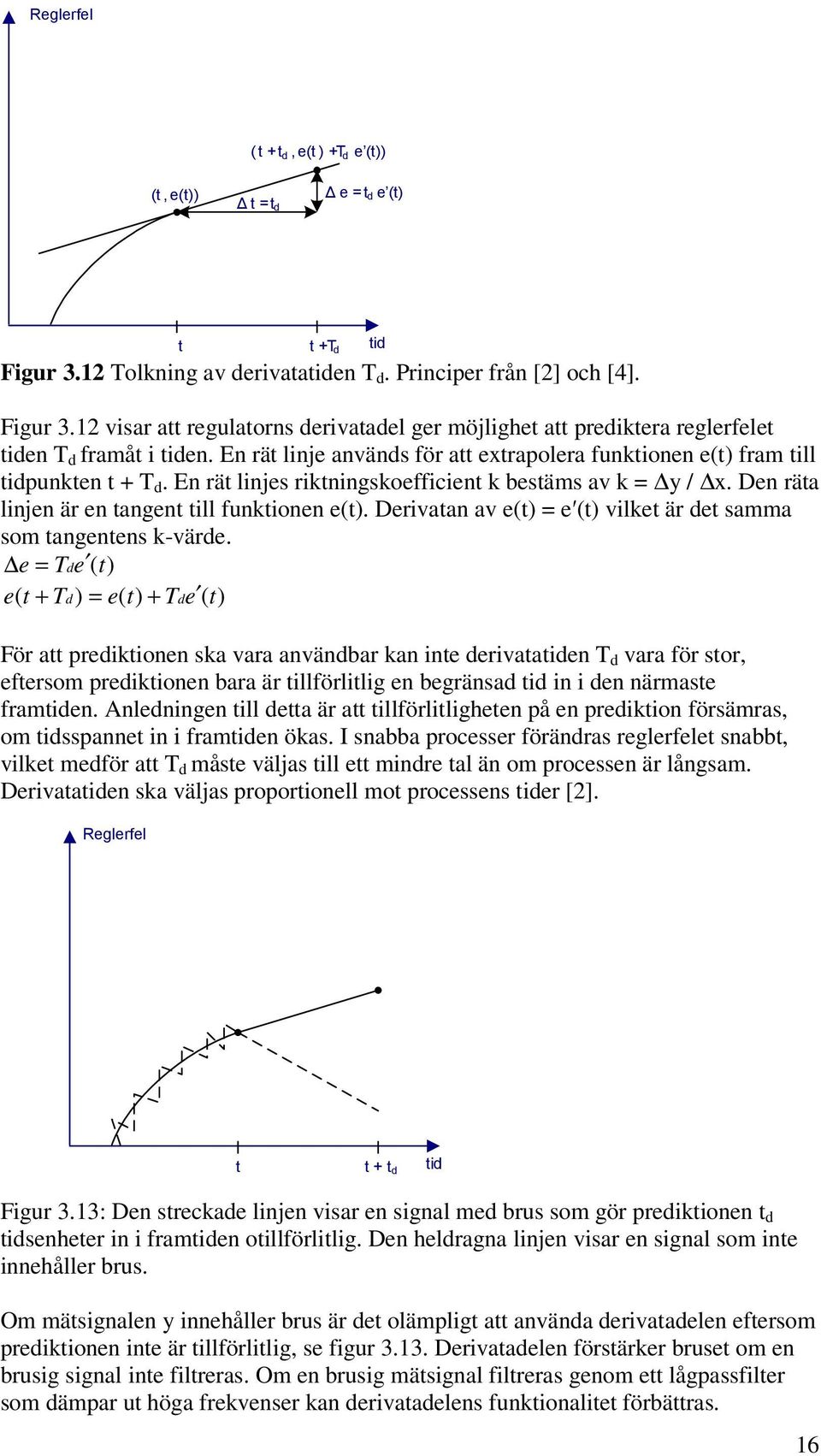 En rät linjes riktningskoefficient k bestäms av k = y / x. Den räta linjen är en tangent till funktionen e(t). Derivatan av e(t) = e (t) vilket är det samma som tangentens k-värde.