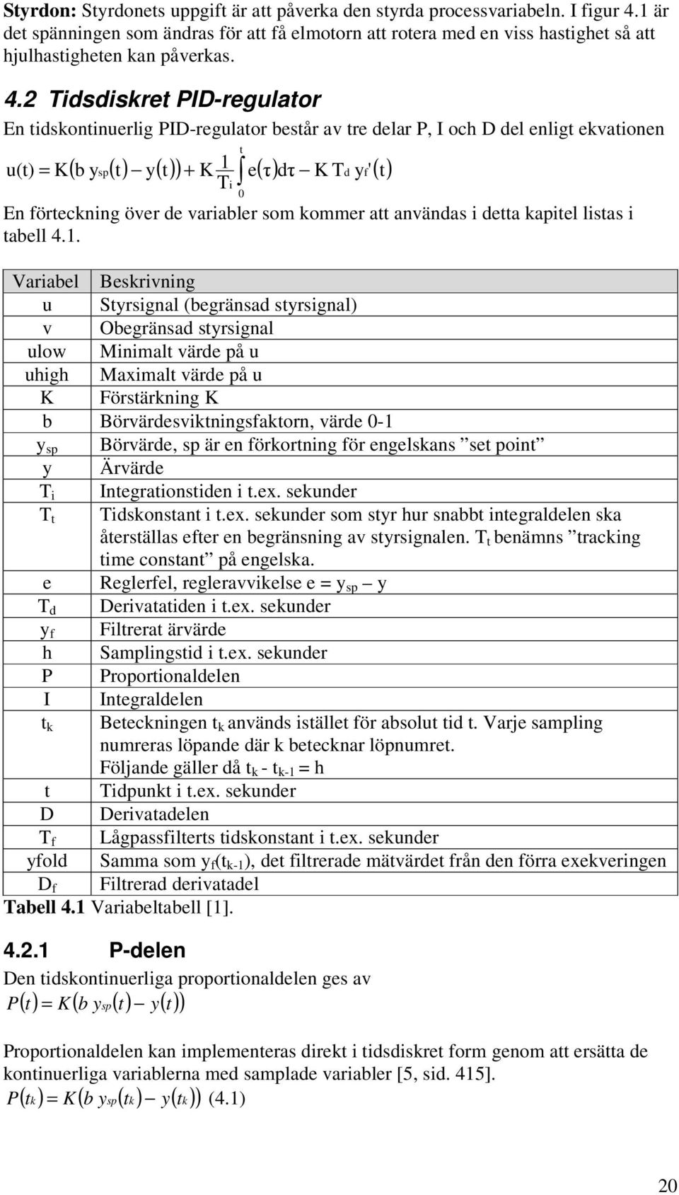 2 idsdiskret PID-regulator En tidskontinuerlig PID-regulator består av tre delar P, I oc D del enligt ekvationen ( sp( t) y( t) ) + e( τ) dτ K d y f' ( t) u(t) = K b y K i t 0 En förteckning över de