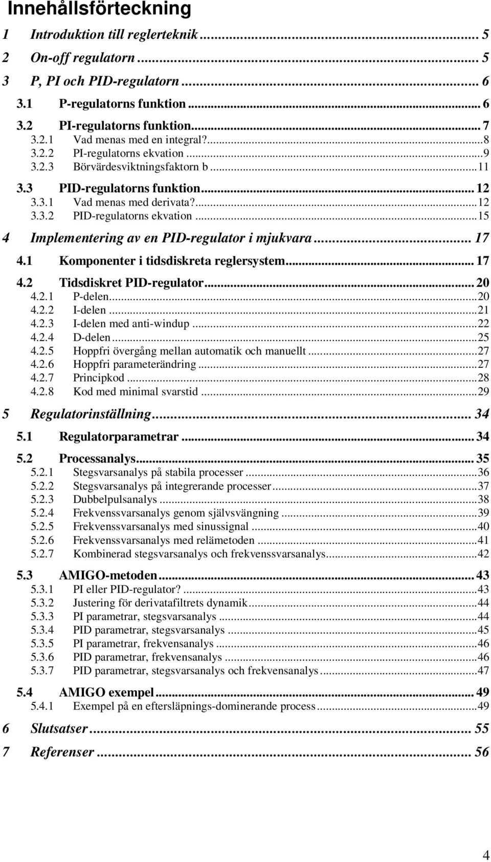 ..5 4 Implementering av en PID-regulator i mjukvara... 7 4. Komponenter i tidsdiskreta reglersystem... 7 4.2 idsdiskret PID-regulator... 20 4.2. P-delen...20 4.2.2 I-delen...2 4.2.3 I-delen med anti-windup.