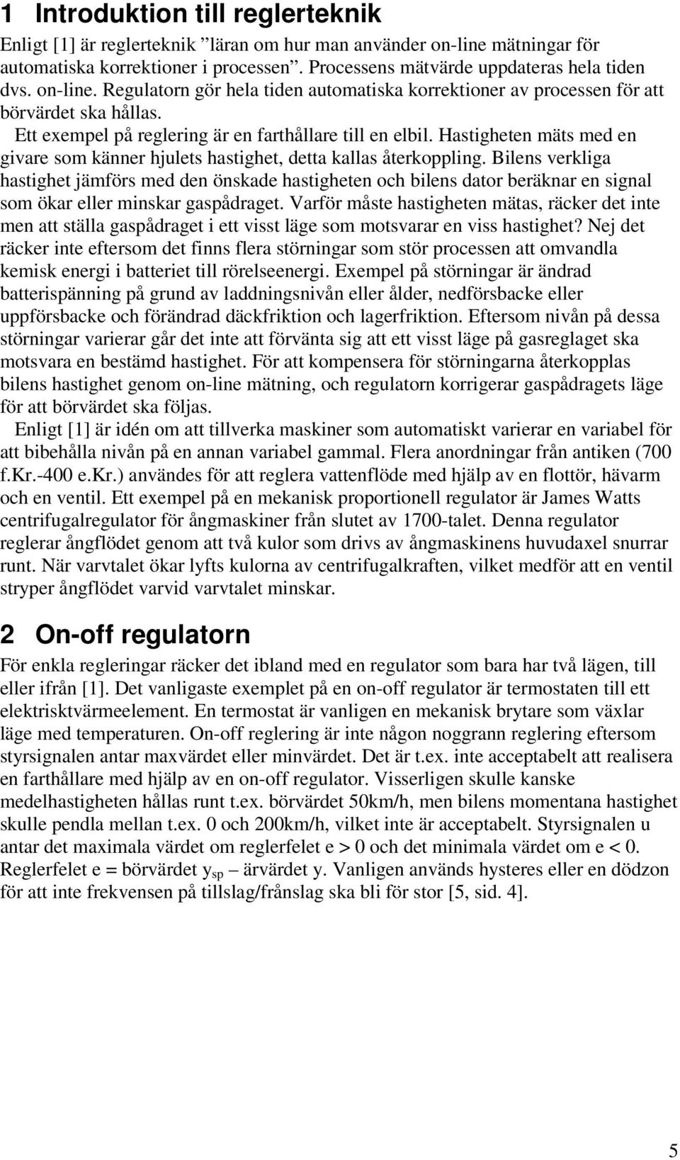 Bilens verkliga astiget jämförs med den önskade astigeten oc bilens dator beräknar en signal som ökar eller minskar gaspådraget.