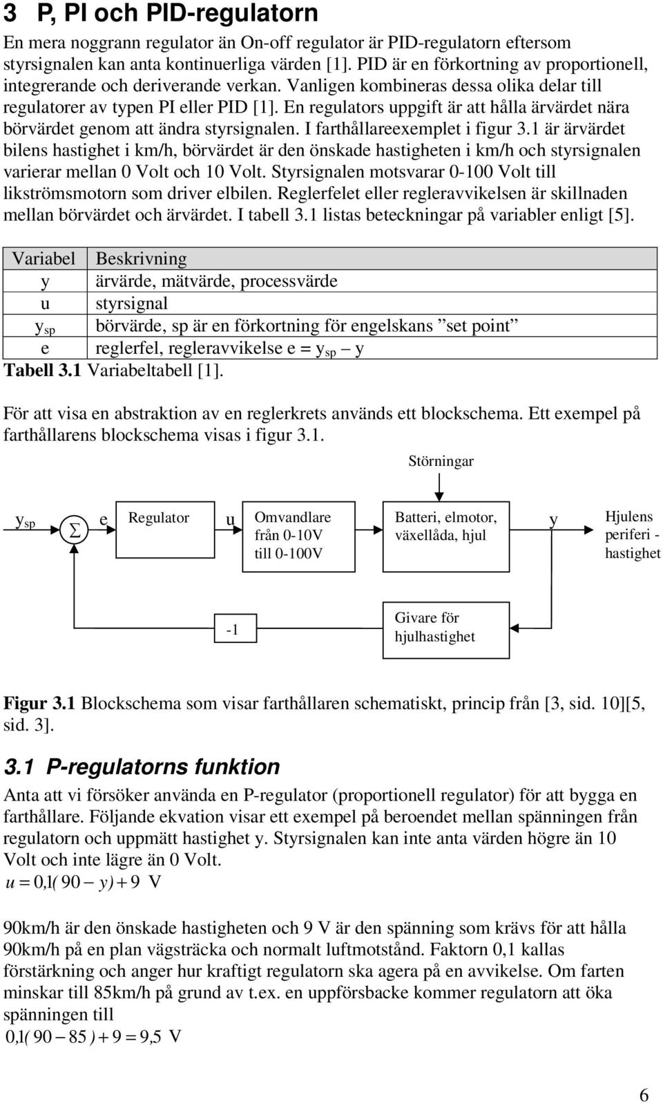 En regulators uppgift är att ålla ärvärdet nära börvärdet genom att ändra styrsignalen. I fartållareexemplet i figur 3.