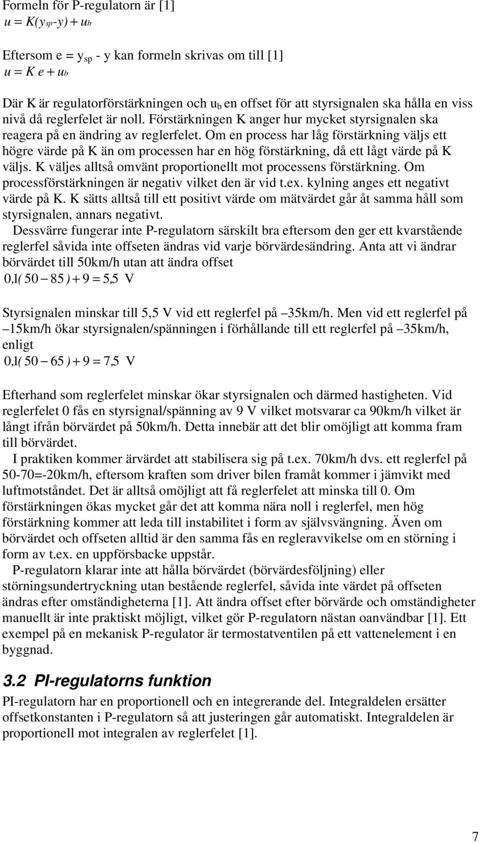 Om en process ar låg förstärkning väljs ett ögre värde på K än om processen ar en ög förstärkning, då ett lågt värde på K väljs. K väljes alltså omvänt proportionellt mot processens förstärkning.