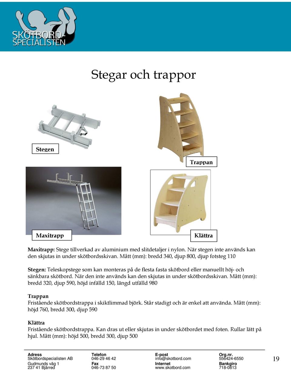 När den inte används kan den skjutas in under skötbordsskivan. Mått (mm): bredd 320, djup 590, höjd infälld 150, längd utfälld 980 Trappan Fristående skötbordstrappa i skiktlimmad björk.