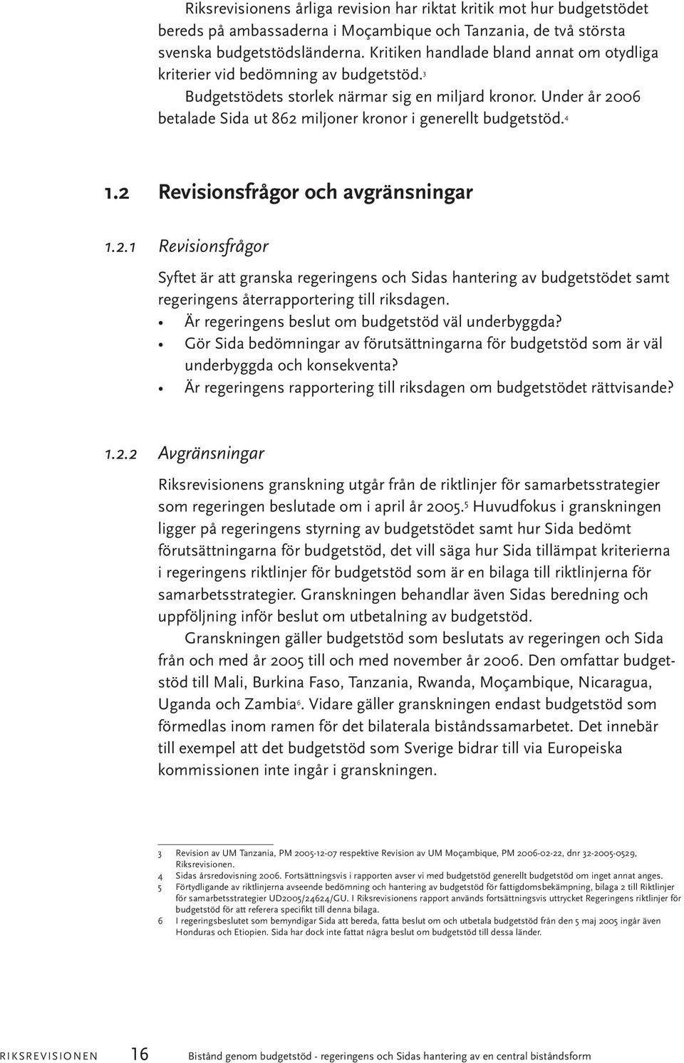 Under år 2006 betalade Sida ut 862 miljoner kronor i generellt budgetstöd. 4 1.2 Revisionsfrågor och avgränsningar 1.2.1 Revisionsfrågor Syftet är att granska regeringens och Sidas hantering av budgetstödet samt regeringens återrapportering till riksdagen.