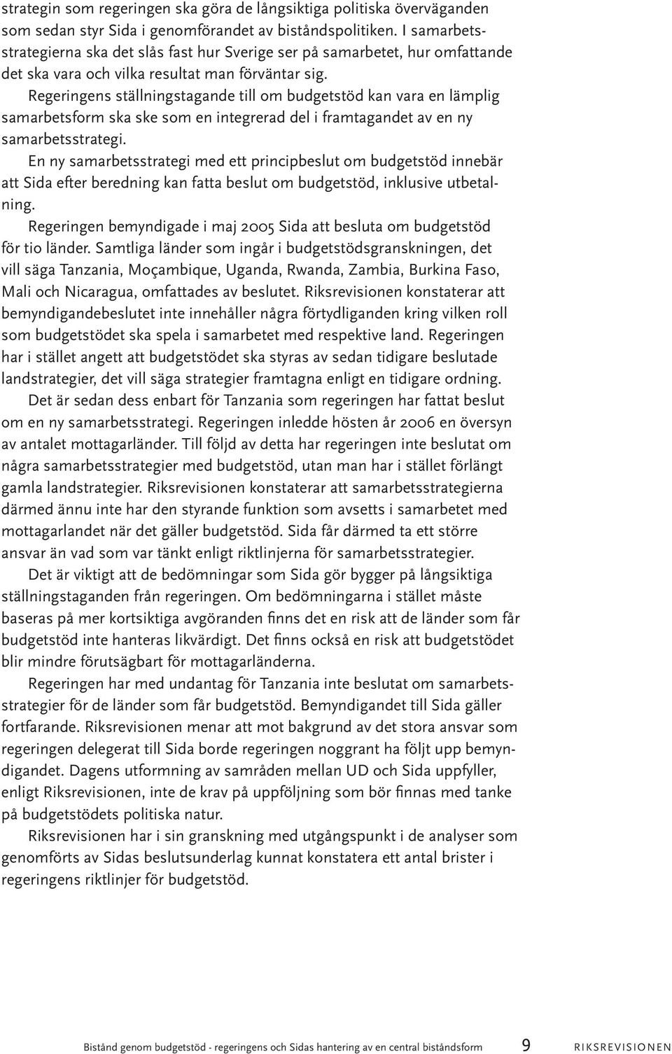 Regeringens ställningstagande till om budgetstöd kan vara en lämplig samarbetsform ska ske som en integrerad del i framtagandet av en ny samarbetsstrategi.