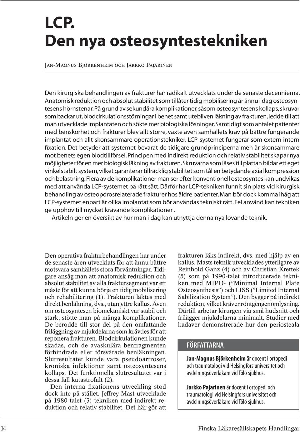 På grund av sekundära komplikationer, såsom osteosyntesens kollaps, skruvar som backar ut, blodcirkulationsstörningar i benet samt utebliven läkning av frakturen, ledde till att man utvecklade