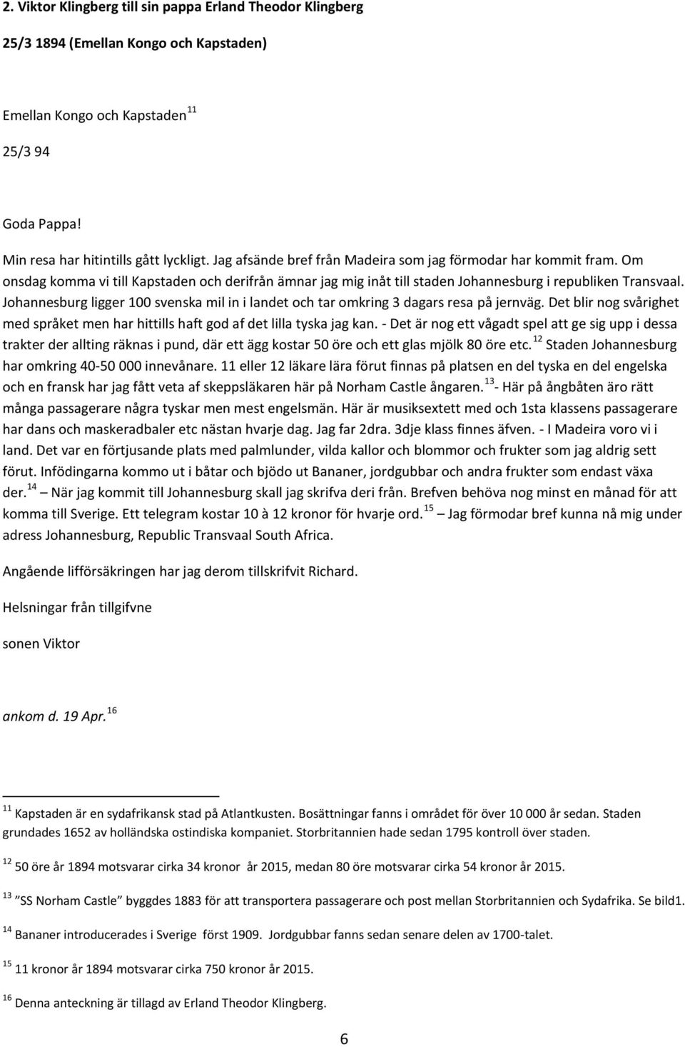 Johannesburg ligger 100 svenska mil in i landet och tar omkring 3 dagars resa på jernväg. Det blir nog svårighet med språket men har hittills haft god af det lilla tyska jag kan.