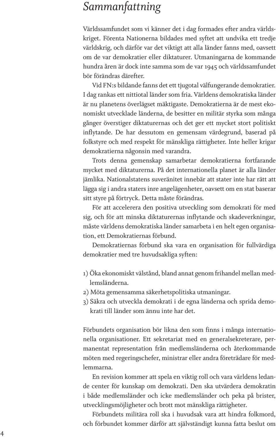 Utmaningarna de kommande hundra åren är dock inte samma som de var 1945 och världssamfundet bör förändras därefter. Vid FN:s bildande fanns det ett tjugotal välfungerande demokratier.