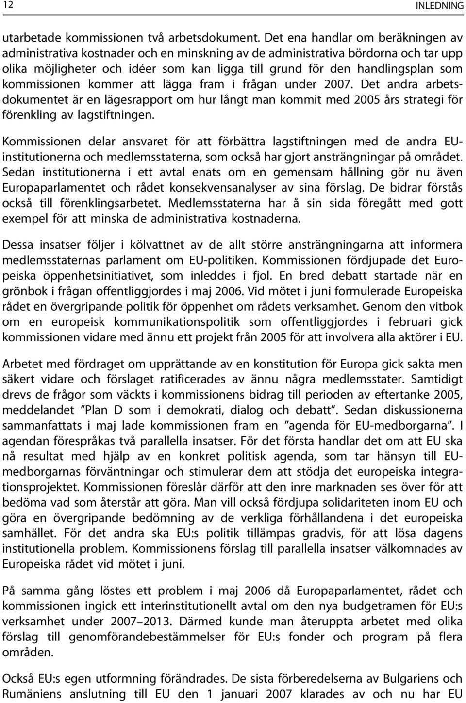 kommissionen kommer att lägga fram i frågan under 2007. Det andra arbetsdokumentet är en lägesrapport om hur långt man kommit med 2005 års strategi för förenkling av lagstiftningen.