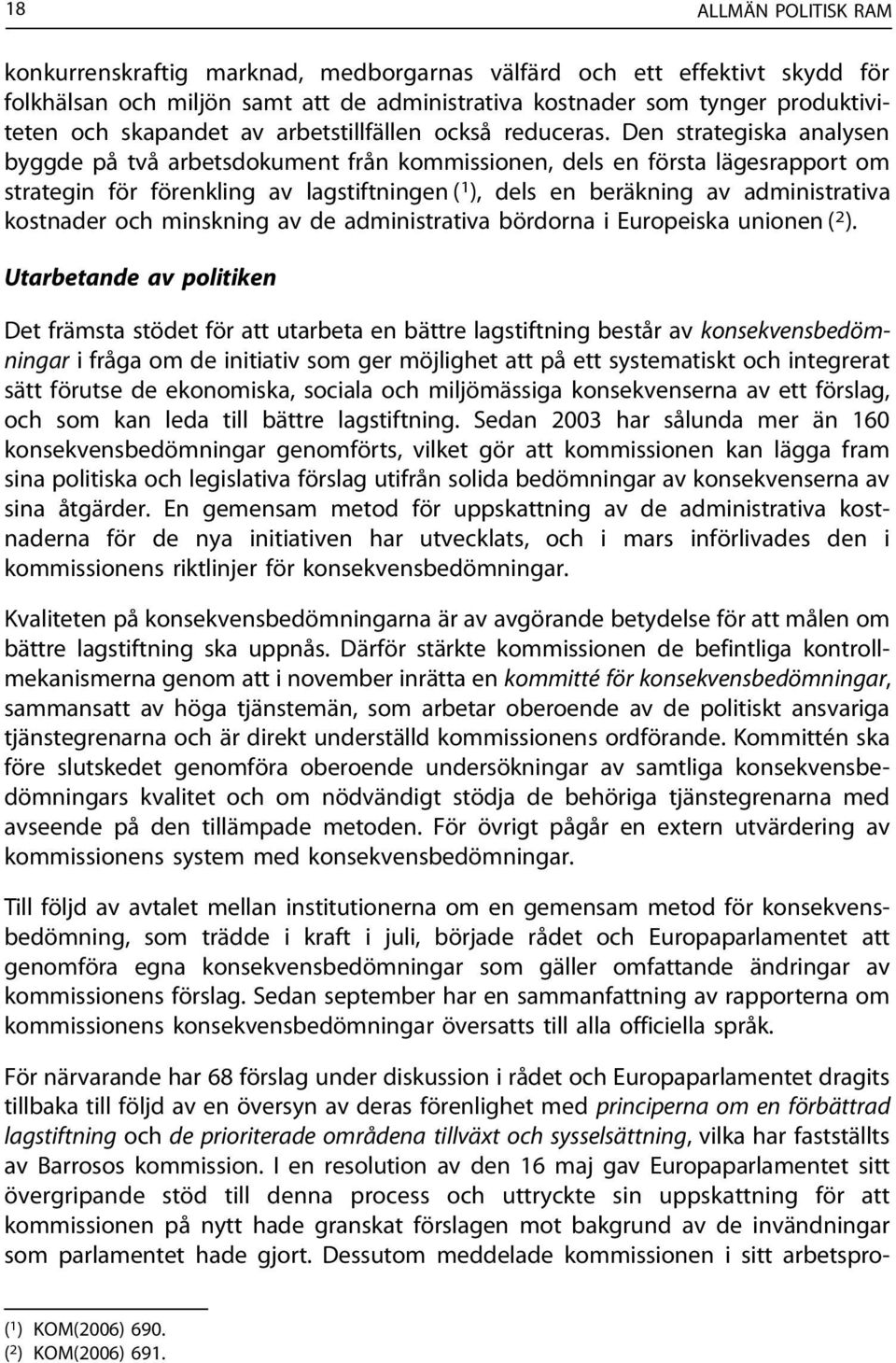 Den strategiska analysen byggde på två arbetsdokument från kommissionen, dels en första lägesrapport om strategin för förenkling av lagstiftningen ( 1 ), dels en beräkning av administrativa kostnader